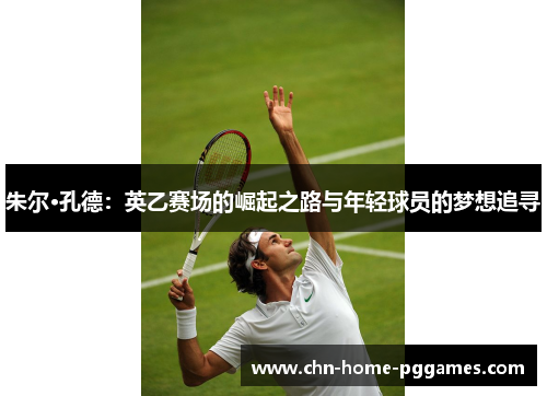 朱尔·孔德:英乙赛场的崛起之路与年轻球员的梦想追寻 朱尔·孔德:英乙赛场的崛起之路与年轻球员的梦想追寻