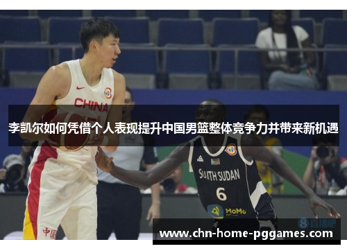 李凯尔如何凭借个人表现提升中国男篮整体竞争力并带来新机遇