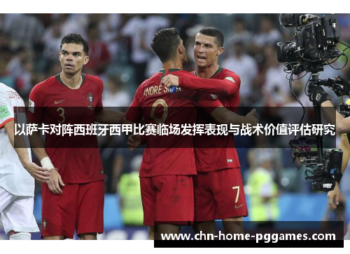 以萨卡对阵西班牙西甲比赛临场发挥表现与战术价值评估研究