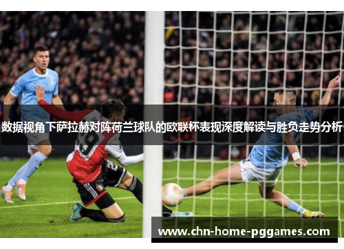 数据视角下萨拉赫对阵荷兰球队的欧联杯表现深度解读与胜负走势分析 数据视角下萨拉赫对阵荷兰球队的欧联杯表现深度解读与胜负走势分析