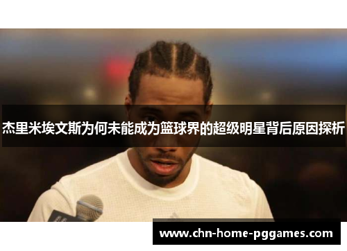 杰里米埃文斯为何未能成为篮球界的超级明星背后原因探析 杰里米埃文斯为何未能成为篮球界的超级明星背后原因探析