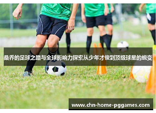 桑乔的足球之路与全球影响力探索从少年才俊到顶级球星的蜕变 桑乔的足球之路与全球影响力探索从少年才俊到顶级球星的蜕变