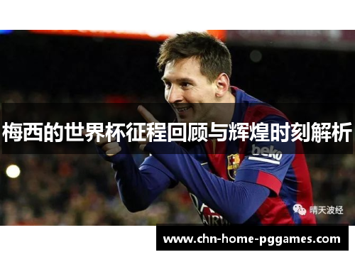 梅西的世界杯征程回顾与辉煌时刻解析 梅西的世界杯征程回顾与辉煌时刻解析