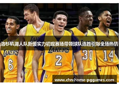 洛杉矶湖人队新援实力初现赛场带领球队连胜引爆全场热情