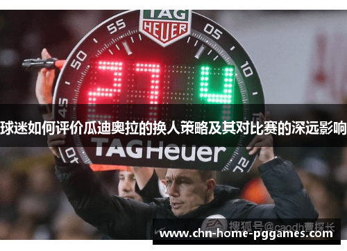 球迷如何评价瓜迪奥拉的换人策略及其对比赛的深远影响