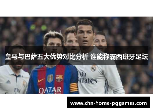 皇马与巴萨五大优势对比分析 谁能称霸西班牙足坛