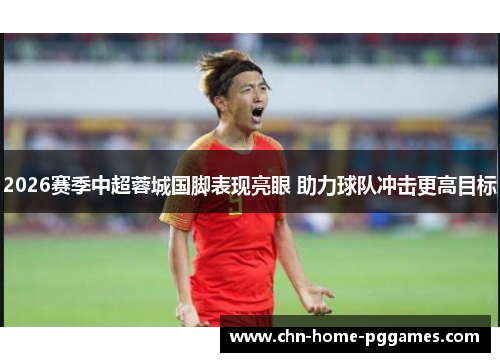 2026赛季中超蓉城国脚表现亮眼 助力球队冲击更高目标