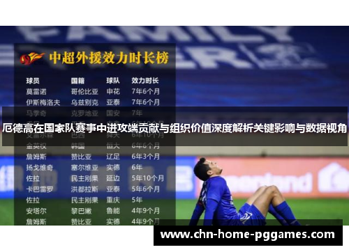厄德高在国家队赛事中进攻端贡献与组织价值深度解析关键影响与数据视角