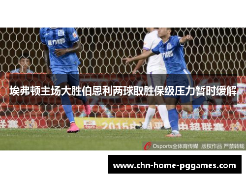 埃弗顿主场大胜伯恩利两球取胜保级压力暂时缓解