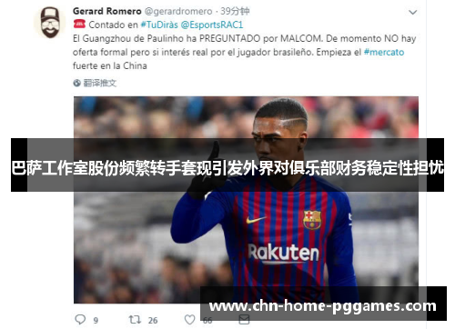 巴萨工作室股份频繁转手套现引发外界对俱乐部财务稳定性担忧