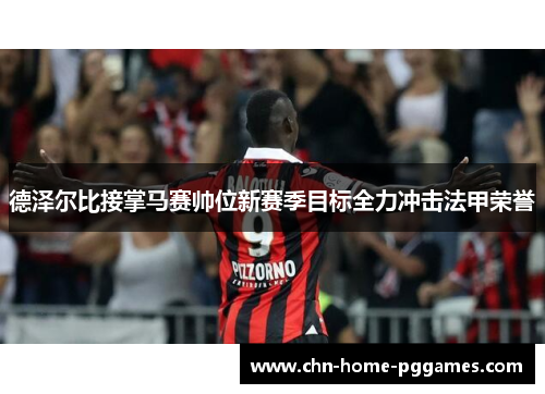 德泽尔比接掌马赛帅位新赛季目标全力冲击法甲荣誉