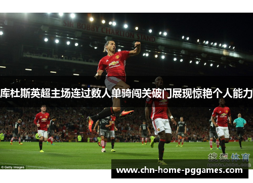 库杜斯英超主场连过数人单骑闯关破门展现惊艳个人能力