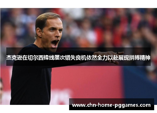 杰克逊在切尔西锋线屡次错失良机依然全力以赴展现拼搏精神