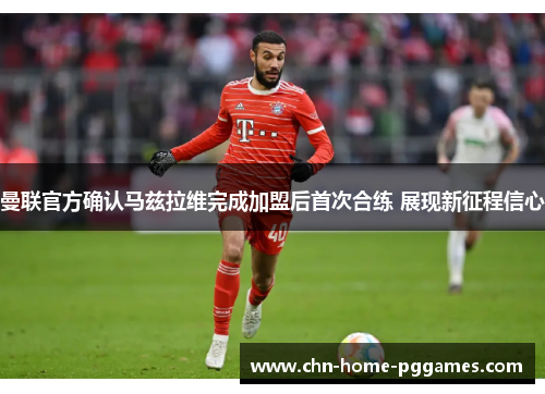 曼联官方确认马兹拉维完成加盟后首次合练 展现新征程信心