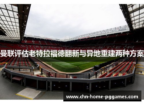 曼联评估老特拉福德翻新与异地重建两种方案