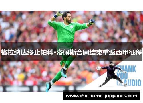 格拉纳达终止帕科·洛佩斯合同结束重返西甲征程