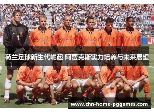 荷兰足球新生代崛起 阿贾克斯实力培养与未来展望