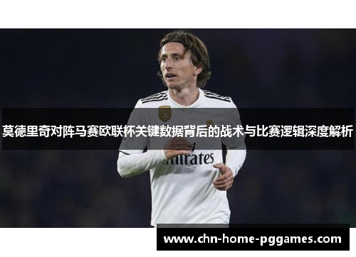 莫德里奇对阵马赛欧联杯关键数据背后的战术与比赛逻辑深度解析