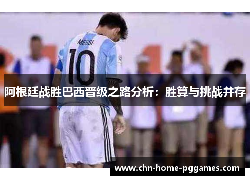 阿根廷战胜巴西晋级之路分析:胜算与挑战并存 阿根廷战胜巴西晋级之路分析:胜算与挑战并存