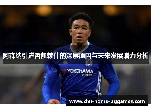 阿森纳引进哲凯赖什的深层原因与未来发展潜力分析 阿森纳引进哲凯赖什的深层原因与未来发展潜力分析
