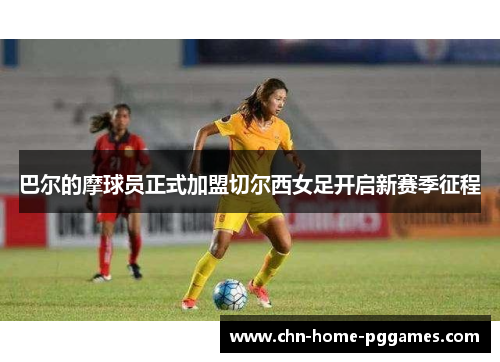巴尔的摩球员正式加盟切尔西女足开启新赛季征程 巴尔的摩球员正式加盟切尔西女足开启新赛季征程